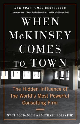When McKinsey Comes to Town The Hidden Influence of the World's Most Powerful Consulting Firm