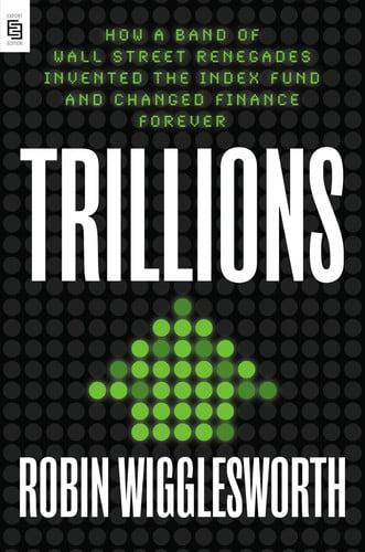 Trillions How a Band of Wall Street Renegades Invented the Index Fund and Changed Finance Forever