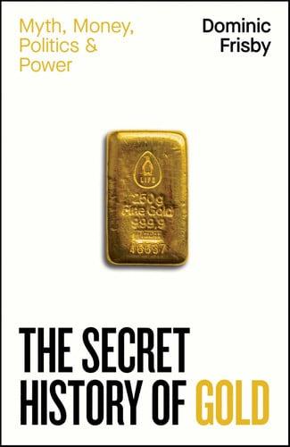 The Secret History of Gold Myth, Money, Politics and Power