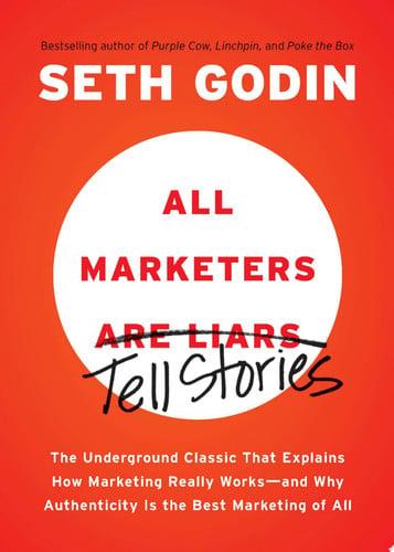 All Marketers are Liars The Underground Classic That Explains How Marketing Really Works--and Why Authenticity Is the Best Marketing of All