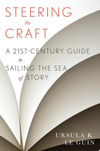 Steering the Craft A Twenty-first Century Guide to Sailing the Sea of Story