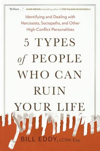 5 Types of People Who Can Ruin Your Life Identifying and Dealing with Narcissists, Sociopaths, and Other High-Conflict Personalities