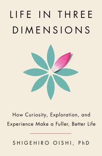 Life in Three Dimensions How Curiosity, Exploration, and Experience Make a Fuller, Better Life